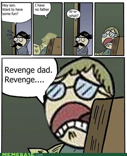 Hey son Want to have some fun? I have no father W-w what? Revenge dad Revenge.... MEMEBASE COM