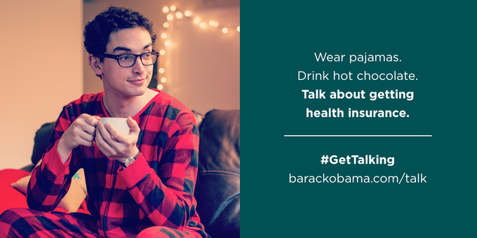Wear pajamas Drink hot chocolate Talk about getting health insurance. #GetTalking barackobama.com/talk