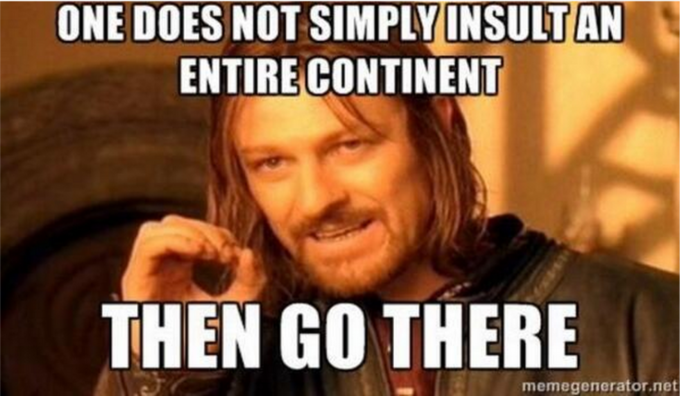 ONE DOES NOT SIMPLYINSULTAN ENTIRE CONTINENT THEN GO THERE memegenerator.net