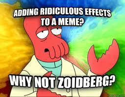 ADDING RIDICULOUS EFFECTS TOA MEME? WHY NOT ZOIDBERG