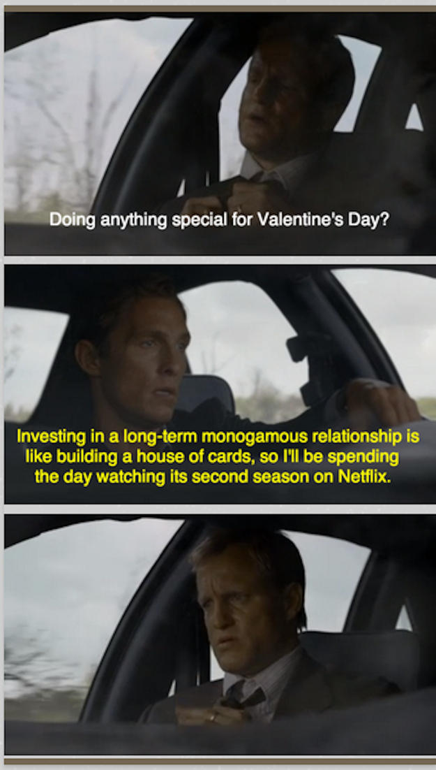 Doing anything special for Valentine's Day? Investing in a long-term monogamous relationship is like building a house of cards, so I'll be spending the day watching its second season on Netflix.