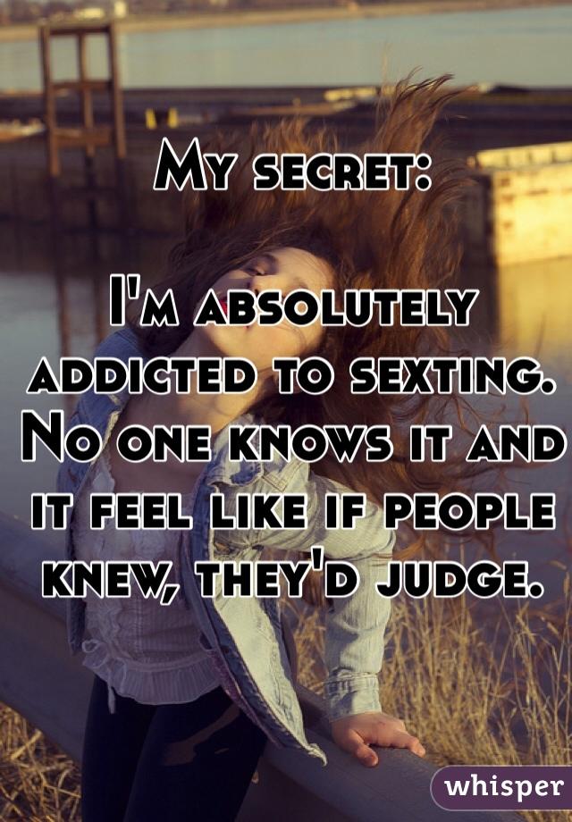 MY SECRETO M ABSOLUTELY ADDICTED TO SEXTING NO ONE KNOWS IT AND IT FEEL LIKE IF PEOPLE HEYID JUDCE KNEWA THEY D JUDGE whisper