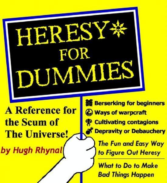 HERESY* FOR DUMMIES Berserking for beginners A Reference for |⑥ways of warcraft the Scum of The Universe! Cultivating contagions Depravity or Debauchery The Fun and Easy Way to Figure Out Heresy What to Do to Make Bad Things Happen by Hugh Rhynal