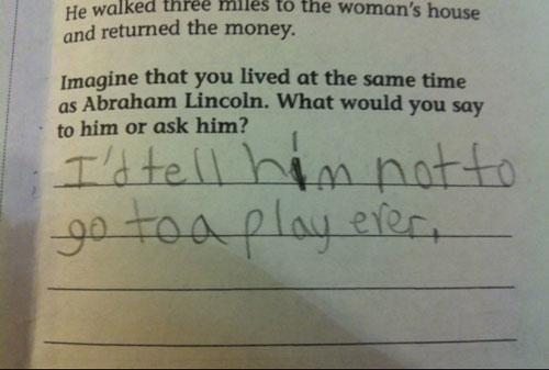 He walked three miles to the woman's house and returned the money Imagine that you lived at the same time as Abraham Lincoln. What would you say to him or ask him? Titell him notto