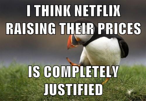 THINK NETFLIX RAISING THEIR PRICES S COMPLETELY JUSTIFIED