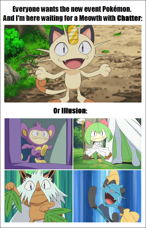 Everyone wants the new event Pokémon. I'm here waiting for a Meowth with Chatter: And Or Illusion: