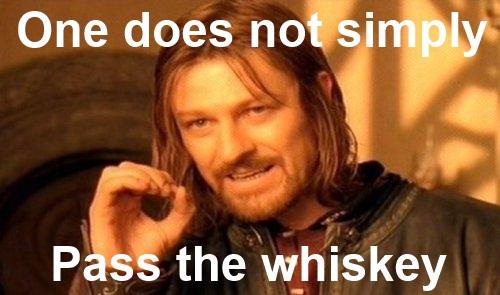 One does not simply Pass the whiskey