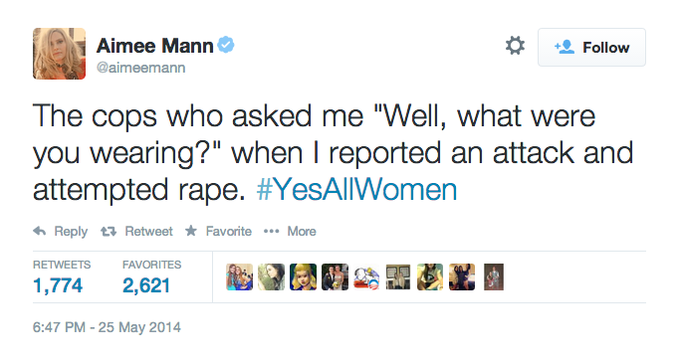 * 塩Follow Aimee Mann @aimeemann The cops who asked me "Well, what were you wearing?" when I reported an attack and attempted r---. #YeSA|Women Reply Retweet ★ Favorite RETWEETSFAVORITES 1,774 2,621 6:47 PM -25 May 2014 More