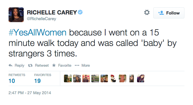 Follow RichelleCarey #YesAllWomen because I went on a 15 minute walk today and was called 'baby' by strangers 3 times. Reply t. Retweet ★ Favorite More RETWEETS FAVORITES 10 19 2:47 PM-27 May 2014