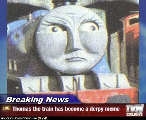 Breaking News LIVE Thomas the train has become a derpy meme TV I GAN HAS CH E EZBURGER.COM 흡후 e