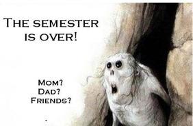 THE SEMESTER IS OVER! MOM? DAD? FRIENDS?