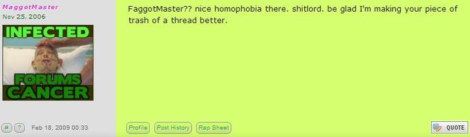 MaggotMaster Nov 25, 2006 FaggotMaster?? nice homophobia there. shitlord. be glad I'm making your piece of trash of a thread better. INFECTED FORUES CANCER # T ?) Feb 18, 2009 00:33 Profile Past History Rap Sheet ッQUOTE