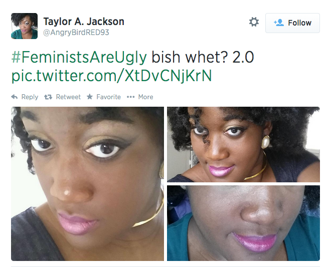 * Follow Taylor A. Jackson @AngryBirdRED93 #FeministsAreUgly bish whet? 2.0 pic.twitter.com/XtDvCNjKrN Reply t. Retweet ★ Favorite More