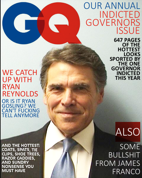 OUR ANNUAL INDICTED GOVERNORS ISSUE 647 PAGES OF THE HOTTEST LOOKS SPORTED BY THE ONE GOVERNOR INDICTED THIS YEAR WE CATCH UP WITH RYAN REYNOLDS OR IS IT RYAN GOSLING? WE CAN'T F------ TELL ANYMORE ALSO AND THE HOTTEST: COATS, SPATS, TIE CLIPS, SHOE TREES RAZOR CADDIES, AND SUNDRY NONSENSE YOU MUST HAVE SOME B------- FROM JAMES FRANCO
