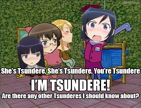 She's Tsundere,She's Tsundere, You're Tsundere I'M TSUNDERE Are there any other Tsundereslshould know about?