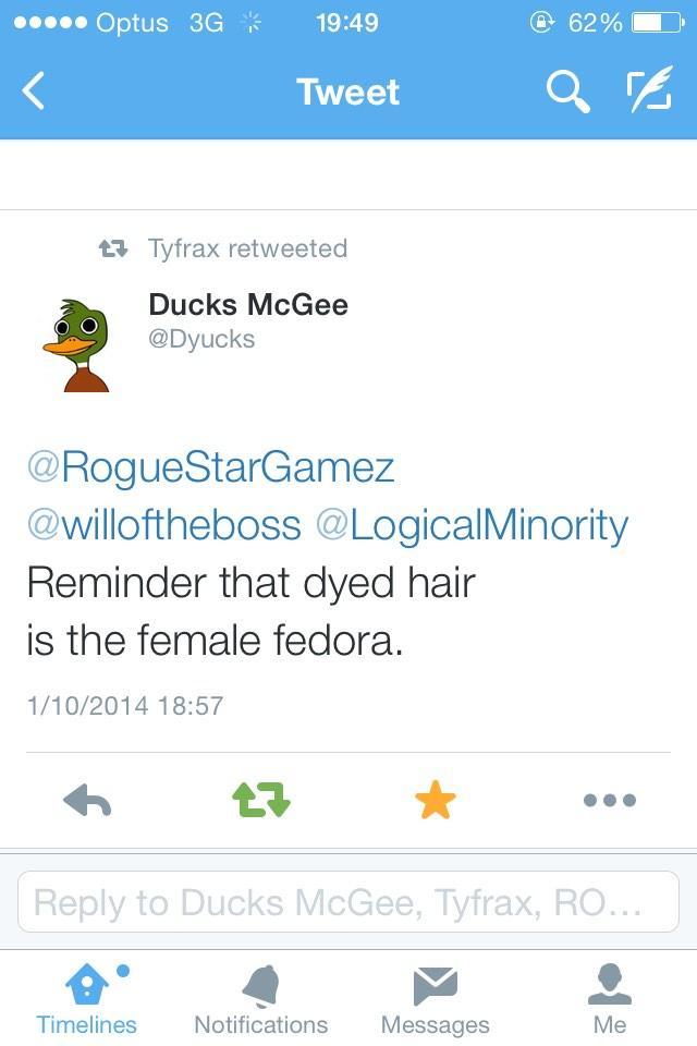 Optus 3G 19:49 ④ 62% Tweet t Tyfrax retweeted Ducks McGee @Dyucks @RogueStarGamez @willoftheboss @LogicalMinority Reminder that dyed hair is the female fedora. 1/10/2014 18:57 t구 Reply to Ducks McGee, Tyfrax, RO TimelinesNotifications Messages Me