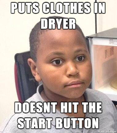 PUTS CLOTHES IN DRYER DOESNT HIT THE START BUTTON