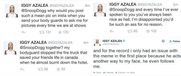 IGGY AZALEA IGGYAZALEA @SnoopDogg and every time l spoken to you you've always been nice as hell, I'm disappointed you'd be such an ass for no reason 5m IGGY AZALEA @IGGYAZALEA @SnoopDogg why would you post such a mean pic on insta when you send your body guards to ask me for pictures every time we are at shows 8m 131 125 t365 ★102 IGGY AZALEA @IGGYAZALEA 6m GYAZALEA @SnoopDogg together? my bodyguard stopped the fire truck that and for the record i only had an issue with saved your friends life in canada when he almost burnt down the hotel. another way to my face, he even follows な 塩Follow DIGGYAZALEA the meme in the first place because he acts me t359 ★93 6. Reply Retweet * Favorite ". More