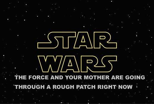 STAR WARS THE FORCE AND YOUR MOTHER ARE GOING THROUGH A ROUGH PATCH RIGHT NOW