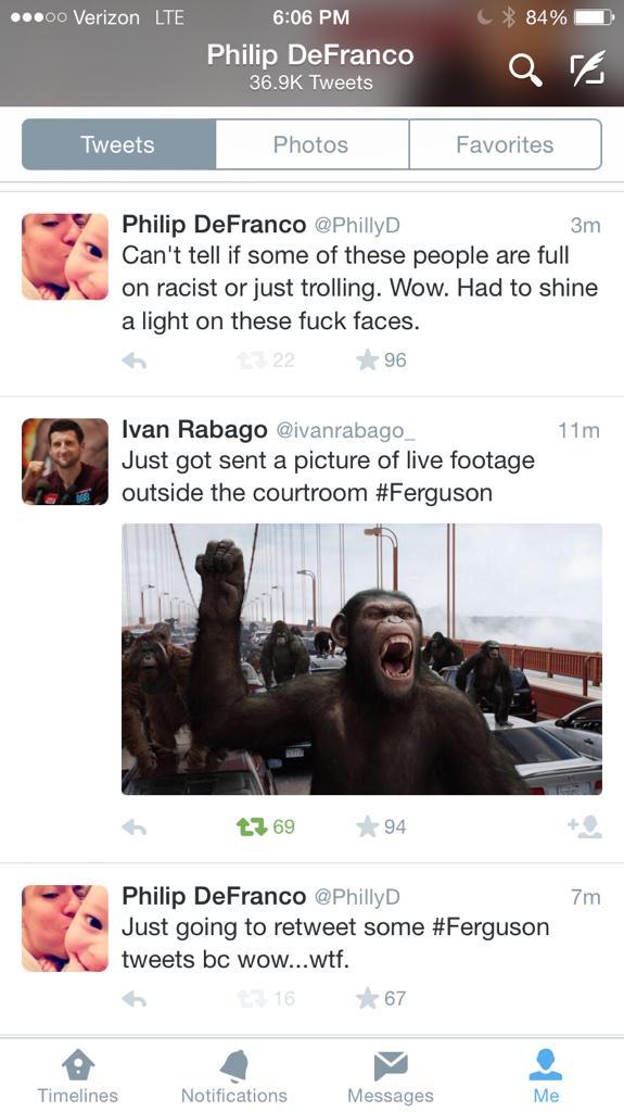 ..0oo Verizon LTE 6:06 PM Philip DeFranco 36.9K Tweets Tweets Photos Favorites Philip DeFranco @PhillyD Can't tell if some of these people are full on racist or just trolling. Wow. Had to shine a light on these f--- faces. わ 3m 22 ★96 Ivan Rabago @ivanrabago Just got sent a picture of live footage outside the courtroom #Ferguson 11m t. 69 ★94 딛 Philip DeFranco @PhillyD Just going to retweet some #Ferguson tweets bc wow...w--. わ 7m 16 ★67 Timelines Notifications Messages Me