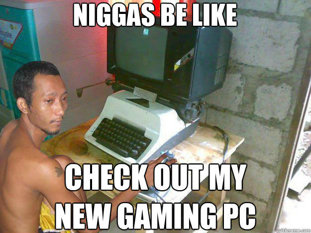 N----- BE LIKE CHECKOUT MY NEW GAMING PC uickmeme.com