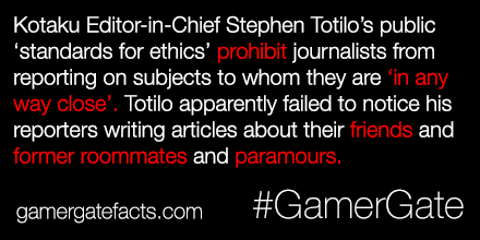 Kotaku Editor-in-Chief Stephen Totilo's public 'standards for ethics' prohibit journalists from reporting on subjects to whom they are 'in any way close'. Totilo apparently failed to notice his reporters writing articles about their friends and former roommates and paramours gamergatefacts.com #GamerGate