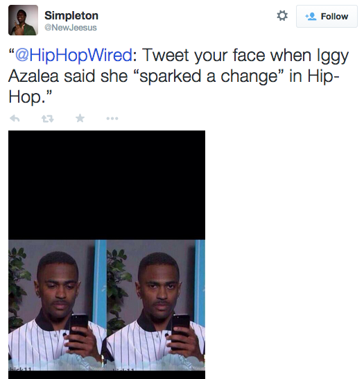 Follow Simpleton @New Jeesus “@HipHopWired: Tweet your face when Iggy Azalea said she "sparked a change" in Hip- Hop."