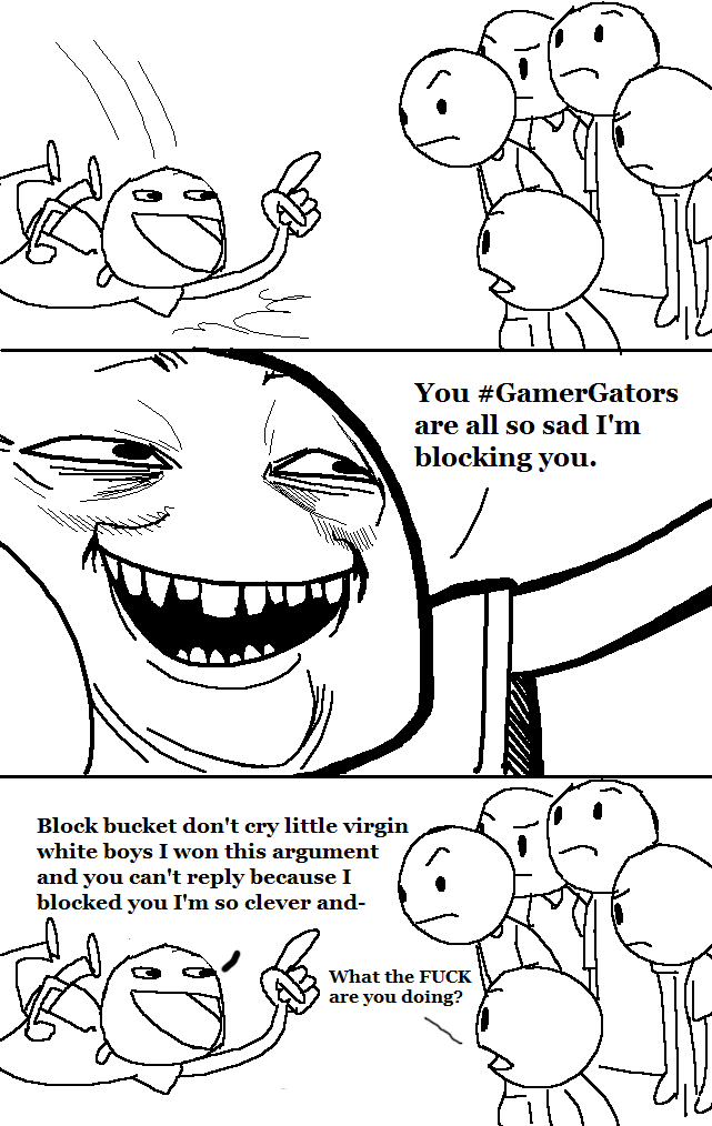 You #GamerGators are all so sad I'm blocking you. Block bucket don't ery little virgin white boys I won this argument and you can't reply because I blocked you I'm so clever and- 、 What the F--- are you doing?
