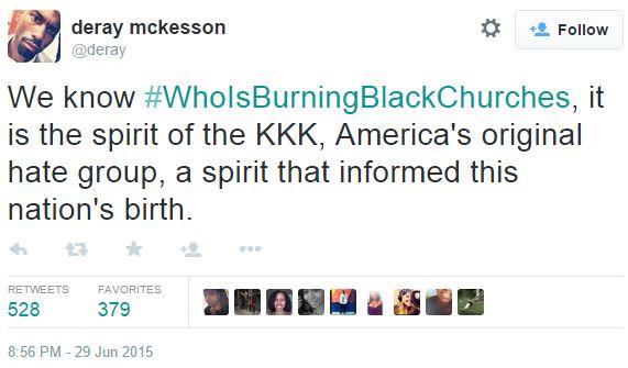 deray mckesson @deray ' Follow We know #WholsBurningBlackChurches, it is the spirit of the KKK, America's original hate group, a spirit that informed this nation's birth. RETWEVORITES ETS FA 8:56 PM - 29 Jun 2015