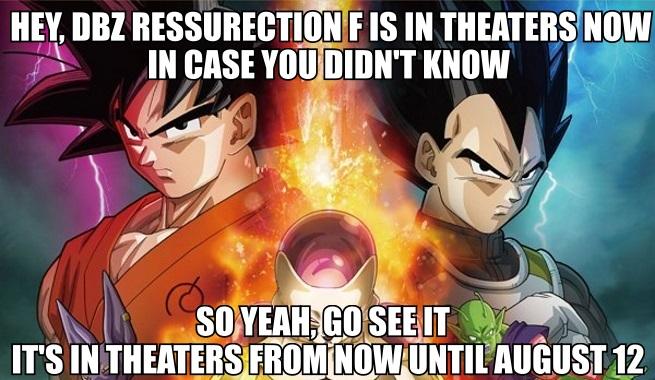 HEY, DBZ RESSURECTION FIS IN THEATERS NOW IN CASE YOUDIDN'T KNOW SOYEAH.GOSEEIT TS IN THEATERS FROMINOW UNTIL'AUGUST12