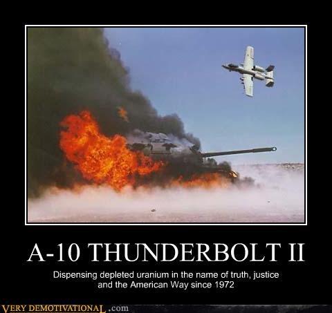 A-10 THUNDERBOLT II Dispensing depleted uranium in the name of truth, justice and the American Way since 1972 VERY DEMOTIVATIONA,.com