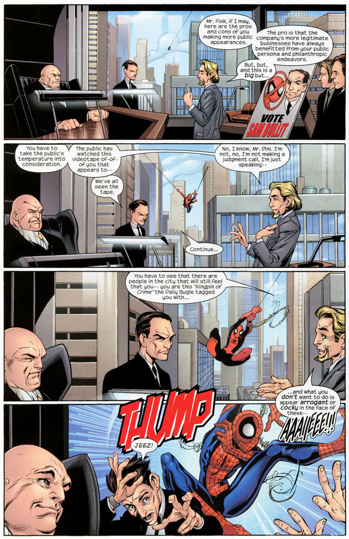 Mr. Fisk, if I may, here are the pros and cons of you The pro is that the making more public company's more legitimate appearances businesses have always benefitted from your public persona and philanthropic endeavors endd phi But, but th big but.. and this is a 깝 VA VOTE AN BULIT You have to take the public's temperature into The public has watched this videotape of-of- of you that appears to-- No, I know, Mr. Dini. I'm not, no, I'm not making a judgment call, I'm just speaking-- consideration. We've all seen the tape. Continue.. INID You have to see that there are people in the city that will still feel that you-- you are this "Kingpin of Crime" the Daily Bugle tagged you with... ...and what you don't want to do is appear arrogant or cocky in the face of these-- JEEZ!