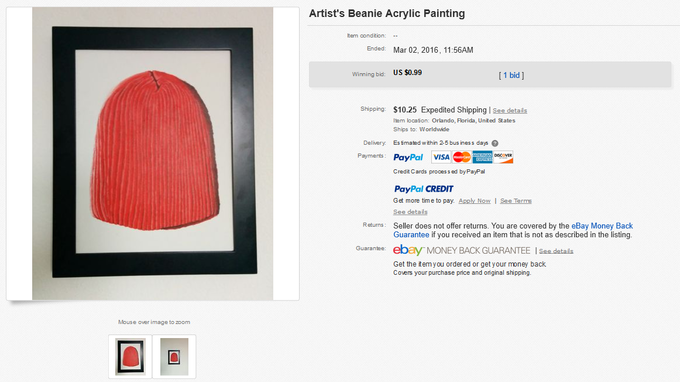 Artist's Beanie Acrylic Painting Item condition: Ended: Mar 02, 2016, 11:56AM Winning bid: US $0.99 [ 1 bid ] Shipping: $10.25 Expedited Shipping I See details Item location: Orlando, Florida, United States Ships to: Worldwide Delivery Es timated w ithin 2-5 bus iness days PayPalVISA Credit Cards process ed by PayPal PayPal CREDIT Get more tim e to pay. Apply Now I See Terms details Returns: Seller does not offer returns. You are covered by the eBay Money Back Guarantee if you received an item that is not as described in the listing Guaranlee ebay MONEY BACK GUARANTEE I See datails Get the item y ou ordered or get your money back Covers your purchase price and original shipping. Mouse over image to zoom