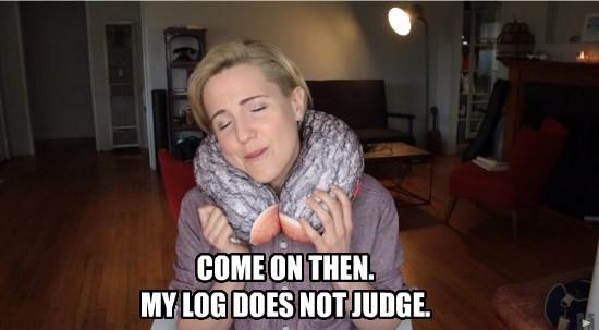 COMEON THEN MY LOG DOES NOT JUDGE.