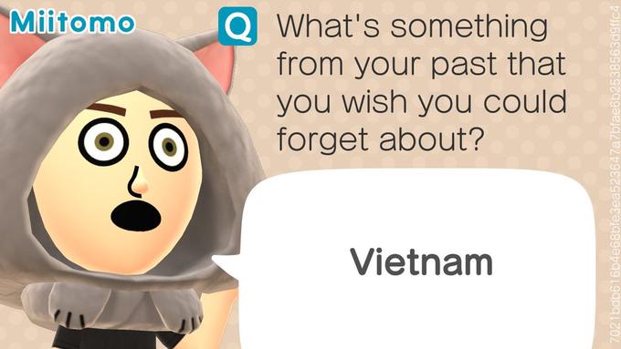 Miitomo QWhat's something from your past that you wish you could forget about? Vietnam