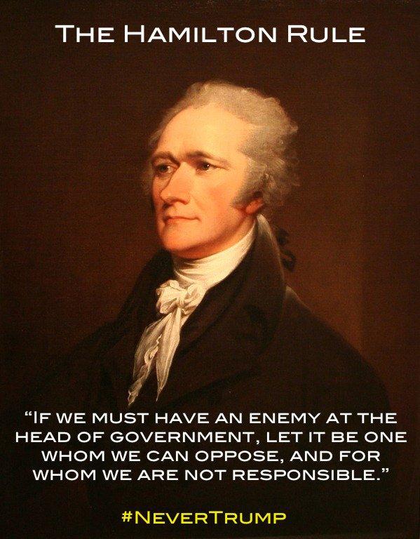 THE HAMILTON RULE “IF WE MUST HAVE AN ENEMY AT THE HEAD OF GOVERNMENT, LET IT BE ONE WHOM WE CAN OPPOSE, AND FOR WHOM WE ARE NOT RESPONSIBLE" #NEVERTRUMP