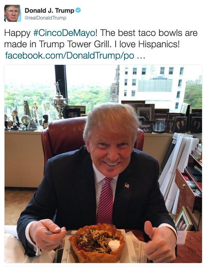 Donald J. Trump @realDonaldTrump Happy #CincoDeMayo! The best taco bowls are made in Trump Tower Grill. love Hispanics! facebook.com/DonaldTrump/po