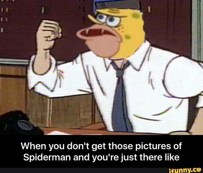 When you don't get those pictures of Spiderman and you're just there like funny.ce