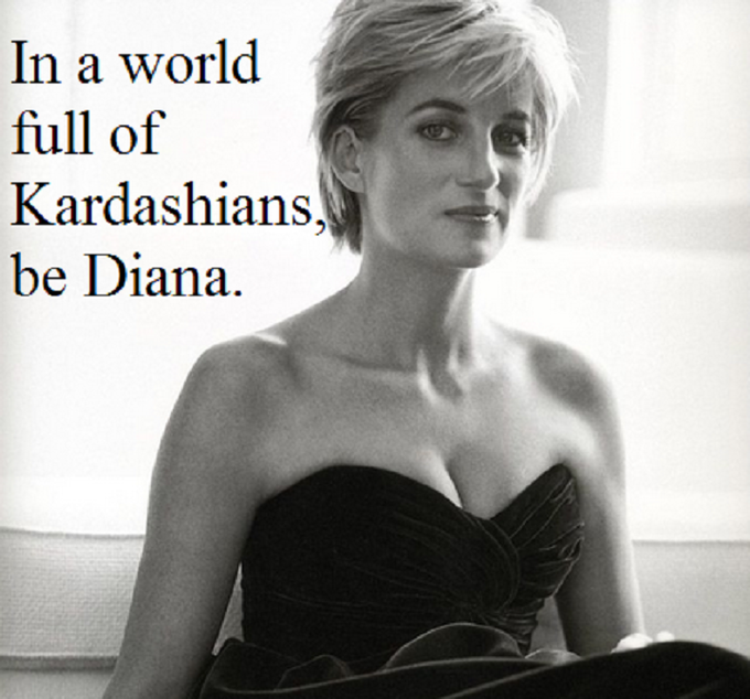 In a world full of Kardashians. be Diana.