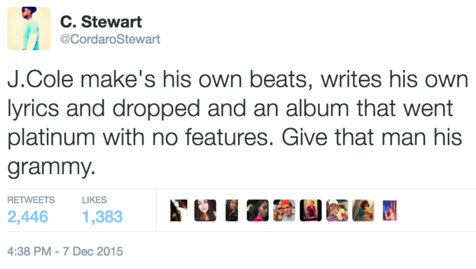 C. Stewart @CordaroStewart J.Cole make's his own beats, writes his own yrics and dropped and an album that went platinum with no features. Give that man his grammy. RETWEETS LIKES 2,446 1,383 4:38 PM-7 Dec 2015