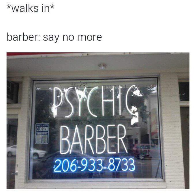 *walks in* barber: say no more PSCH BARDER ir CLOSED 206-933-8733