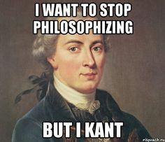 I WANT TO STOP PHILOSOPHIZING BUT I KANT