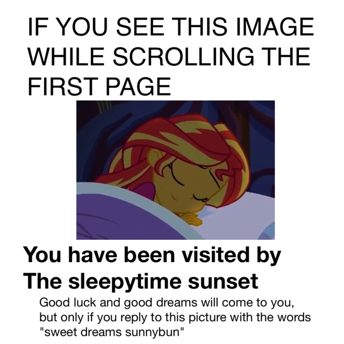 IF YOU SEE THIS IMAGE WHILE SCROLLING THE FIRST PAGE You have been visited by The sleepytime sunset Good luck and good dreams will come to you, but only if you reply to this picture with the words "sweet dreams sunnybun"