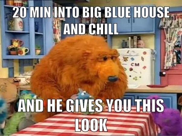 20 MIN INTO BIG BLUE HOUSE AND CHILL CM AND HE GIVES YOU THIS OOK