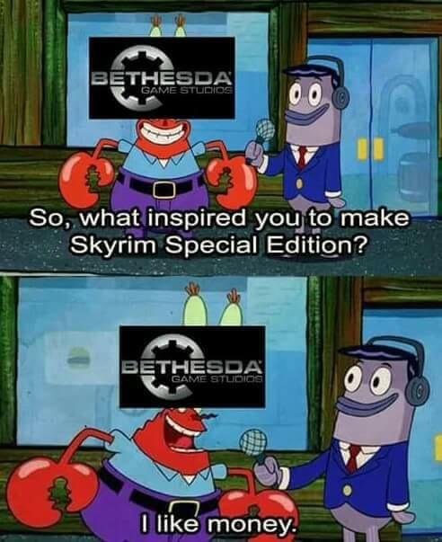 BETHESDA GAME STUDIOs So,what inspired you to make Skyrim Special Edition? BETHESDA GAME STUDIO I like money