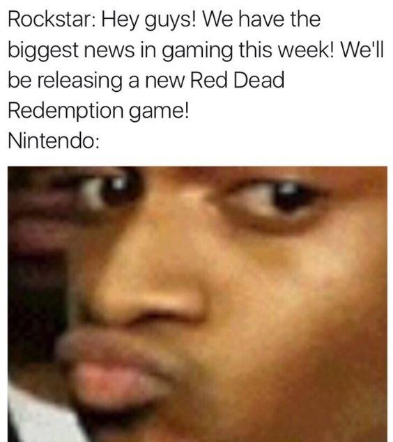 Rockstar: Hey guys! We have the biggest news in gaming this week! We'll be releasing a new Red Dead Redemption game! Nintendo: