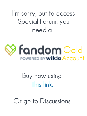 I'm sorry, but to access Special:Forum, you need a. fandom Gold POWERED BY wikia Account Buy now using this link Or go to Discussions.