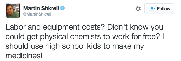 Martin Shkrel.Φ Follow MartinShkreli Labor and equipment costs? Didn't know you could get physical chemists to work for free? I should use high school kids to make my medicines!