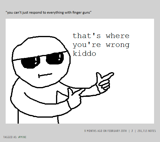 "you can't just respond to everything with finger guns that's where yoiu r< Wr.oncy kiddo 9 MONTHS AGO ON FEBRUARY 20TH I J I 291,713 NOTES TAGGED AS: #MINE