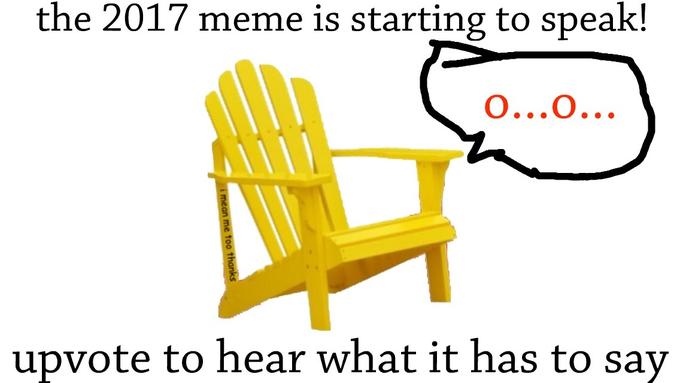 the 2017 meme is starting to speak! upvote to hear what it has to sav